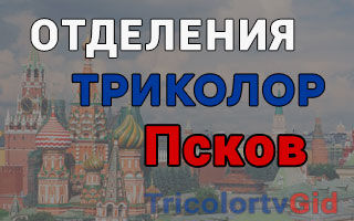 Триколор ТВ в Пскове – адреса отделений и телефоны