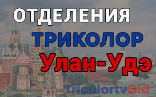 Триколор ТВ в Улан-Удэ – адреса отделений и телефоны