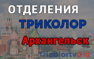 Триколор ТВ в Архангельске – адреса отделений и телефоны