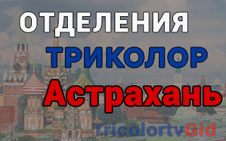 Триколор ТВ в Астрахани – адреса отделений и телефоны
